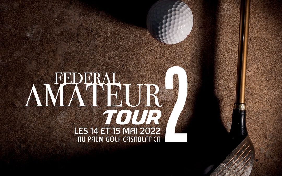 FEDERAL AMATEUR TOUR 2 – PALM GOLF CASABLANCA – DU 14 AU 15 MAI 2022